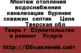 Монтаж отопления, водоснабжения, канализации, бурение скважин, септик. › Цена ­ 500 - Тверская обл., Тверь г. Строительство и ремонт » Услуги   